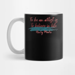 To be an artist is to believe in life, Henry Moore Mug